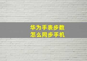 华为手表步数 怎么同步手机